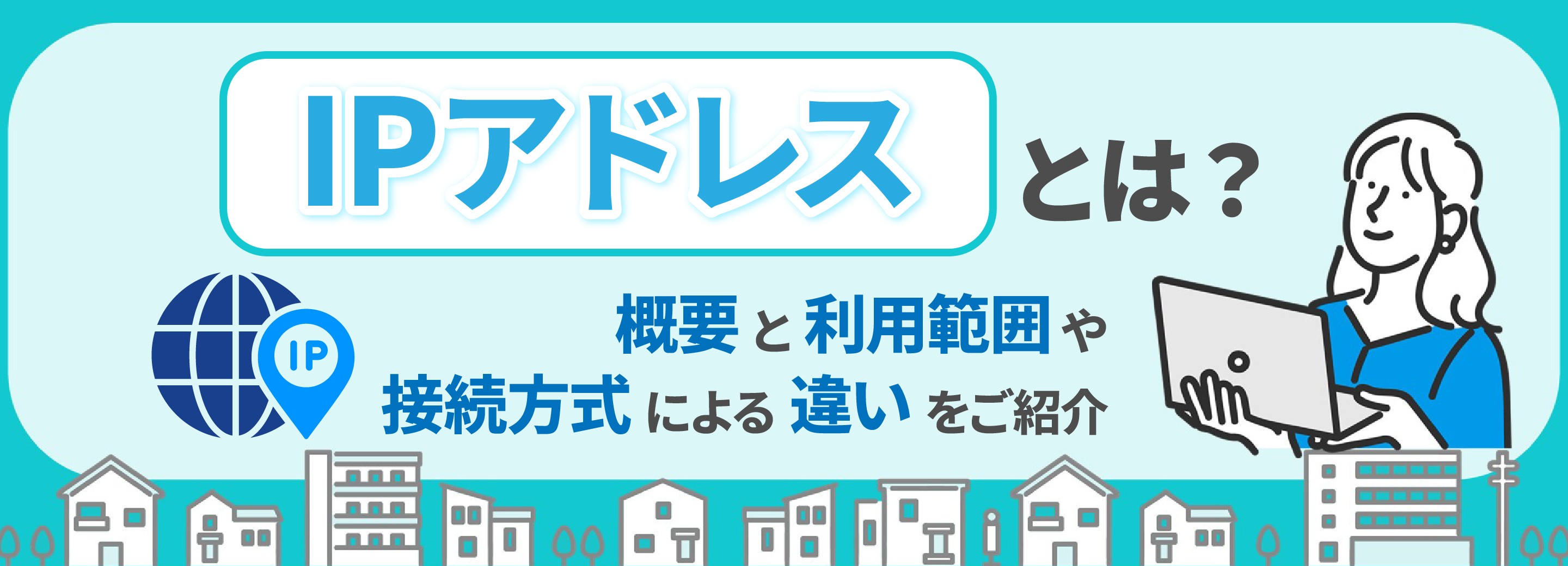 IPアドレスとは？概要と利用範囲や接続方式による違いをご紹介