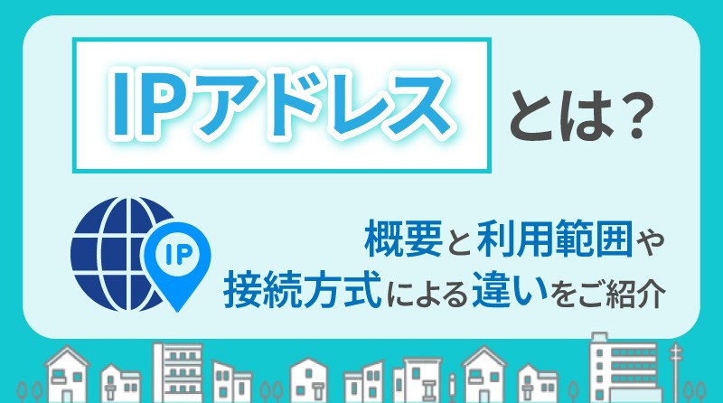 IPアドレスとは？<br>概要と利用範囲や接続方式による違いをご紹介