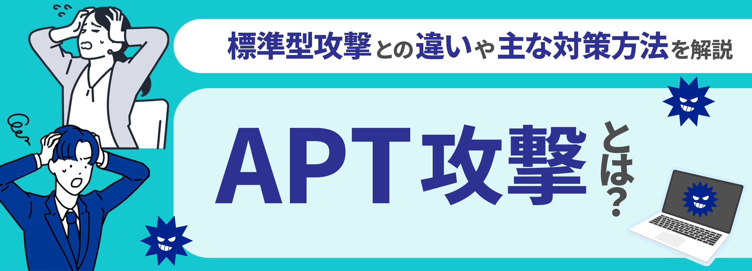 APT攻撃とは？標的型攻撃との違いや主な対策方法を解説