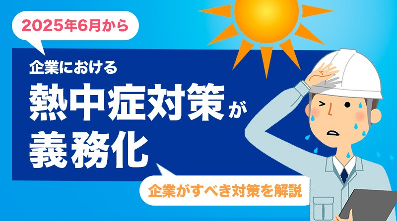 2025年6月施行「労働安全衛生規則改正」とは？<br>熱中症対策の義務化について企業が取るべき対策を詳しく解説