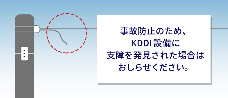 事故防止のため、KDDI設備に支障を発見された場合はおしらせください。