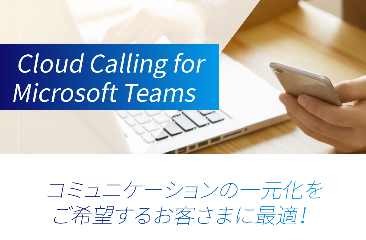 Cloud Calling for Microsoft Teams コミュニケーションの一元化をご希望するお客さまに最適！