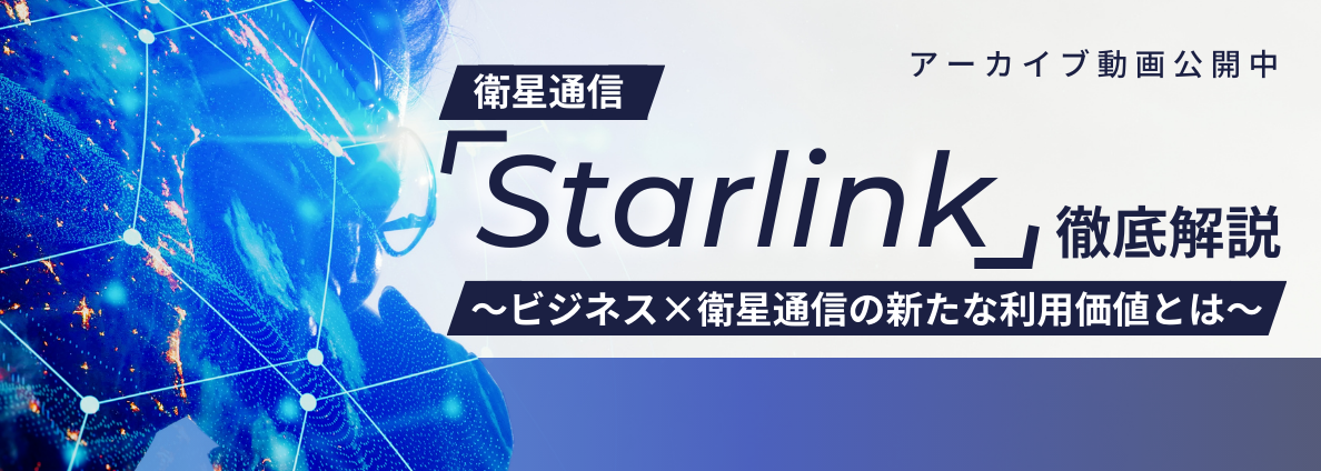 アーカイブ動画公開中：衛星通信「Starlink」徹底解説 ビジネス×衛星通信の新たな利用価値とは