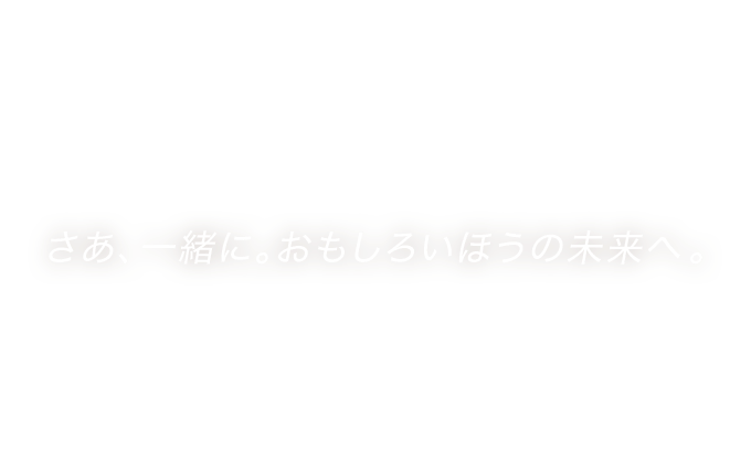 Tomorrow,Together さあ、一緒に。おもしろいほうの未来へ。