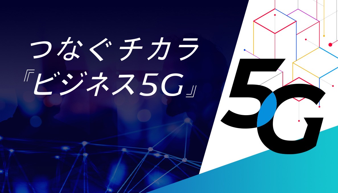 つなぐチカラ『ビジネス5G』