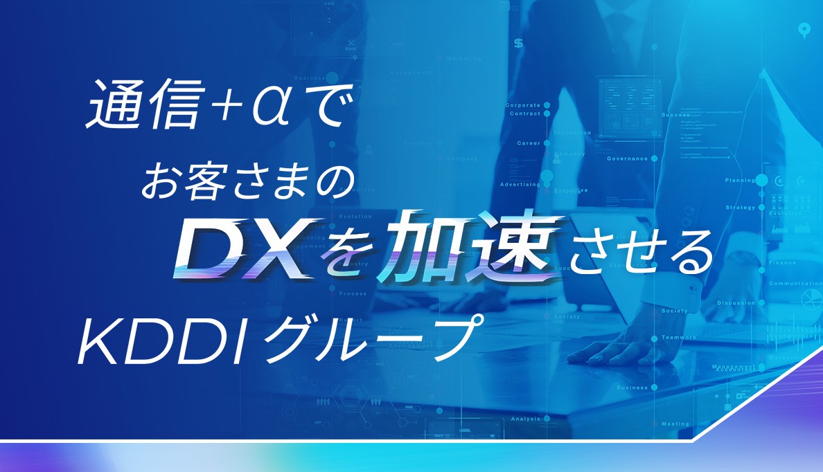 通信＋αでお客さまのDXを加速させるKDDIグループ