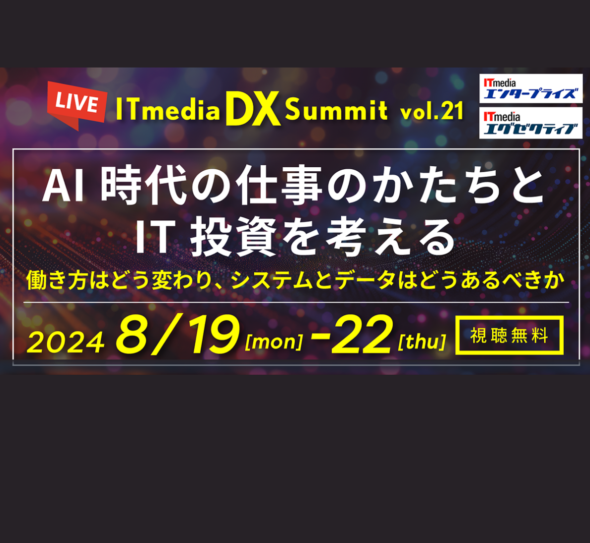 ITmedia DX Summit Vol.21 AI時代の仕事のかたちとIT投資を考える ～働き方はどう変わり、システムとデータはどうあるべきか～