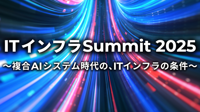 ITインフラSummit 2025 ～複合AIシステム時代の、ITインフラの条件～