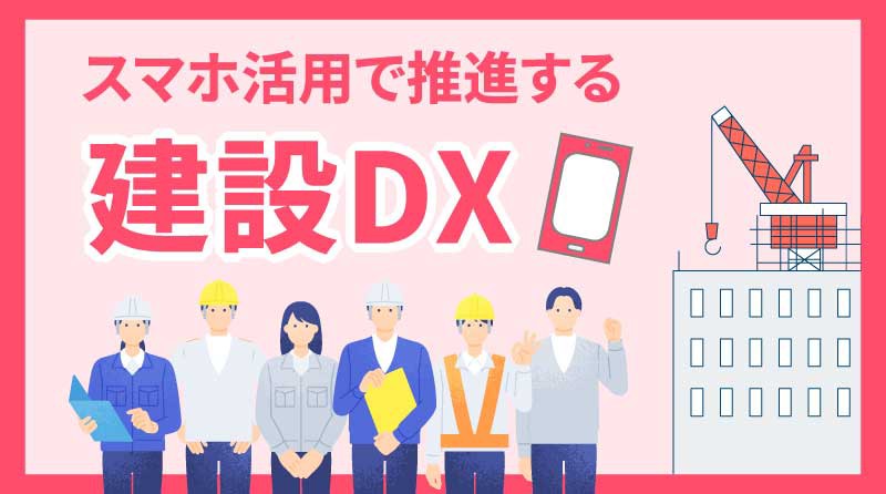 スマホ活用で推進する建設DX