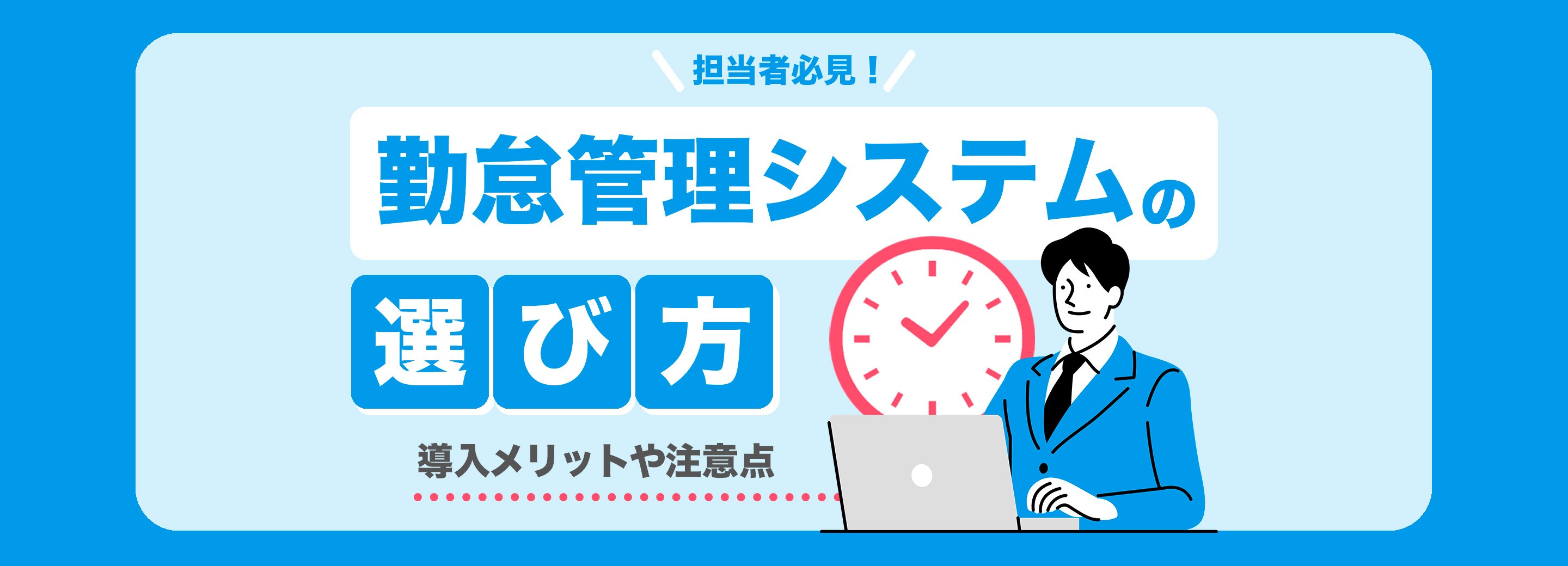 勤怠管理システムを導入するメリットと注意点、選び方まで解説