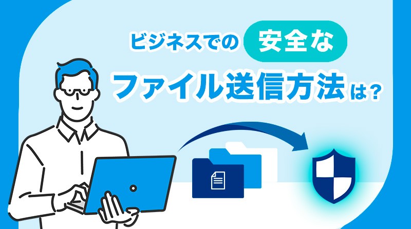 企業での安全なファイル送信方法は？<br>メールでの暗号化ファイルの送信とファイルストレージのメリット・デメリットまとめ