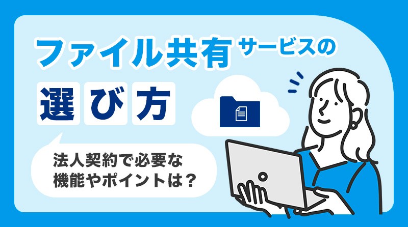 ファイル共有サービスの選び方は？<br>法人契約で必要な機能や選び方まとめ