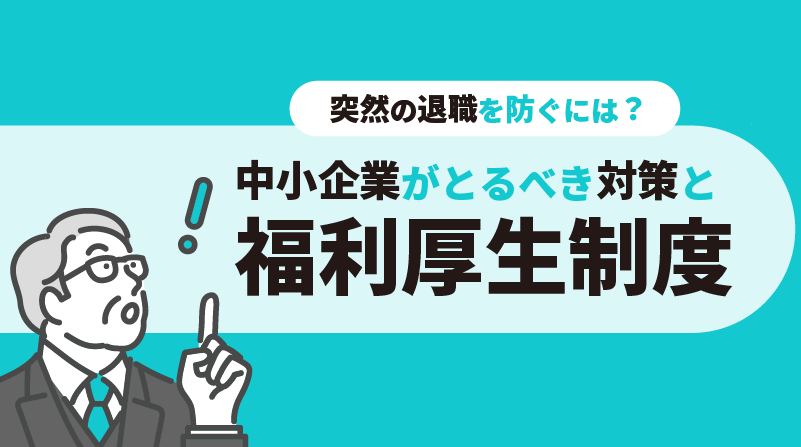 突然の退職を防ぐには？中小企業がとるべき対策と福利厚生制度