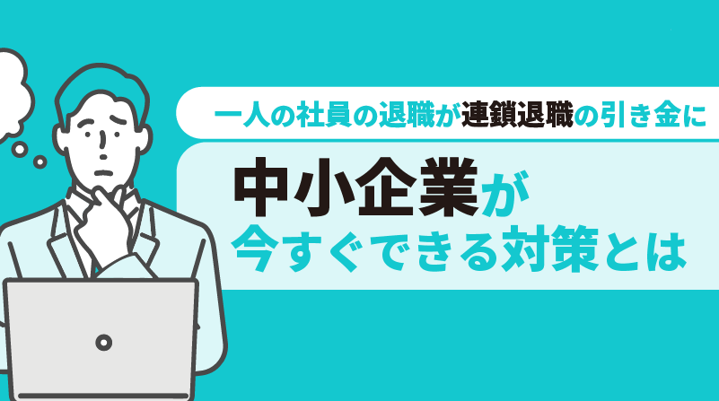 一人の社員の退職が連鎖退職の引き金に！<br>中小企業が今すぐできる対策とは