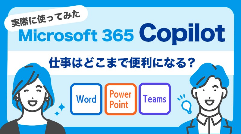 「Microsoft 365 Copilot」で業務はどこまで便利になるのか？<br>実際に試してみた感想と活用例を解説