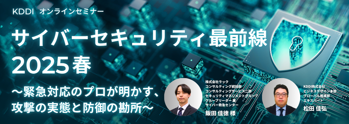サイバーセキュリティ最前線2025春 ～緊急対応のプロが明かす、攻撃の実態と防御の勘所～