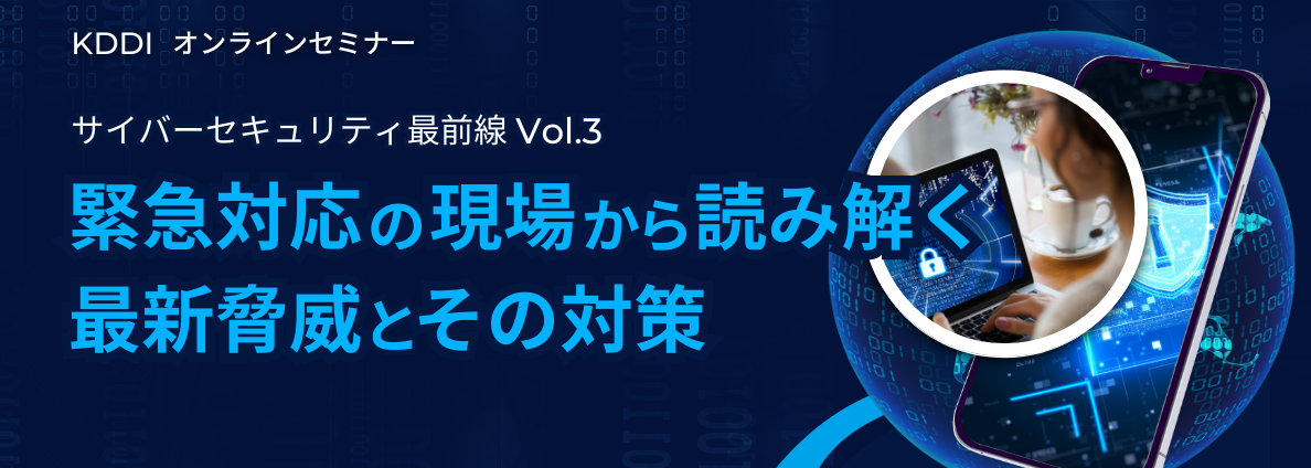サイバーセキュリティ最前線 Vol.3 緊急対応の現場から読み解く最新脅威とその対策