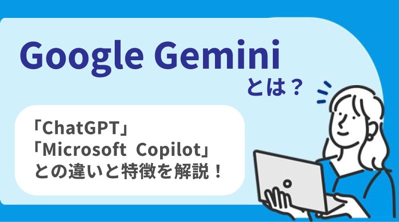 Google Gemini とは？<br>「ChatGPT」「Microsoft Copilot」の違いと特徴を解説！