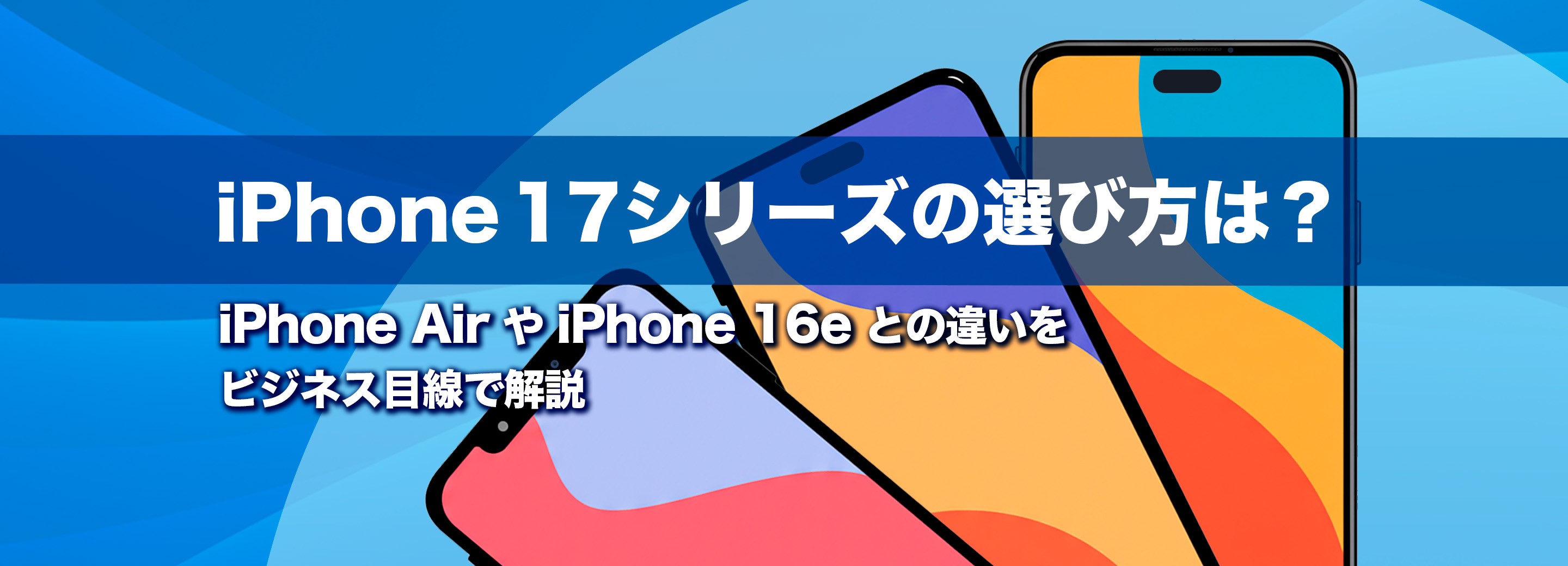 iPhone 17シリーズの選び方は？iPhone AirやiPhone 16eとの違いをビジネス目線で解説