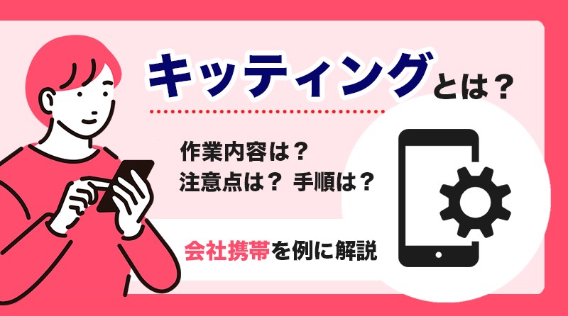 キッティングとは？用語の意味や手順をスマホの初期設定を例に解説