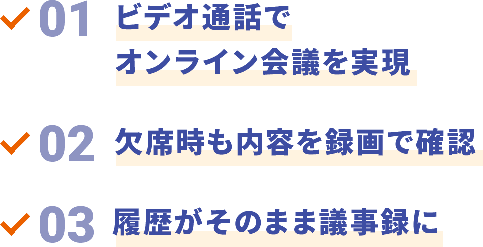 01 ビデオ通話でオンライン会議を実現　02 欠席時も内容を録画で確認　03 履歴がそのまま議事録に