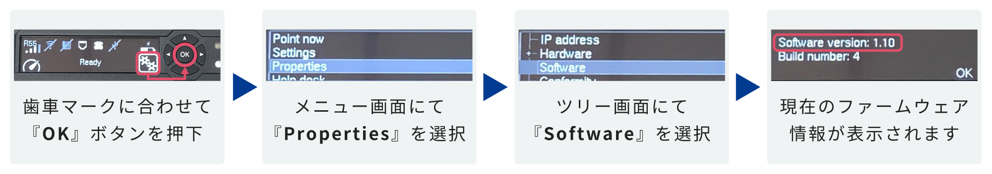 歯車マークに合わせて「OK」ボタンを押下 → メニュー画面にて「Properties」を選択 → ツリー画面にて「Software」を選択 → 現在のファームウェア情報が表示されます。