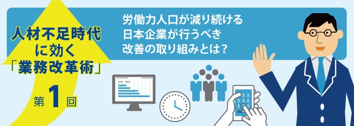 人材不足時代に効く「業務改革術」第1回 労働力人口が減り続ける日本企業が行うべき改善の取り組みとは?