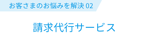 お客さまのお悩みを解決02: 請求代行サービス