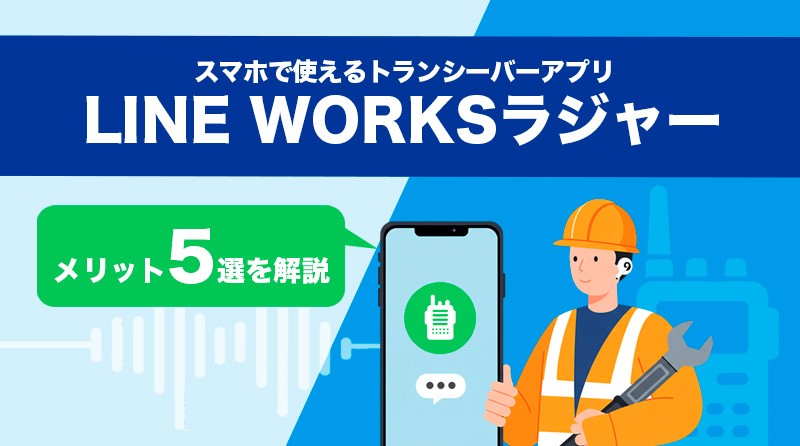 スマホで使えるトランシーバーアプリ<br>「LINE WORKSラジャー」のメリット5選を解説