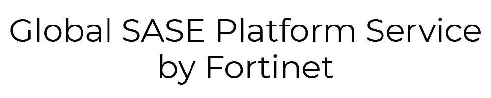 Global SASE Platform Service by Fortinet