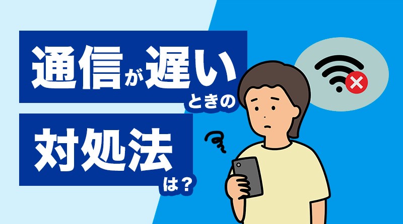 スマホの通信が遅いときの対処法は?<br>すぐにできる対応方法や長期的な安定した通信環境のおすすめなど解説