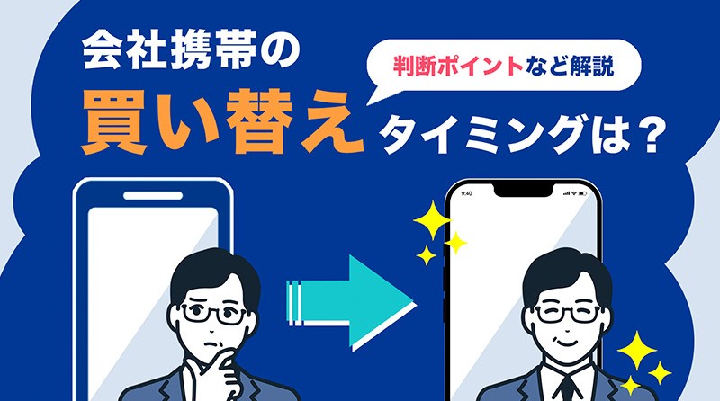 会社携帯の買い替え時期は？<br>機種変更の判断ポイントやメリットを具体例とともに解説