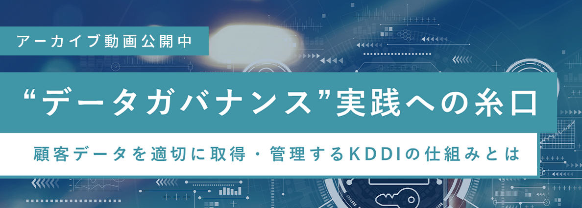 “データガバナンス”実践への糸口 ～顧客データを適切に取得・管理するKDDIの仕組みとは～