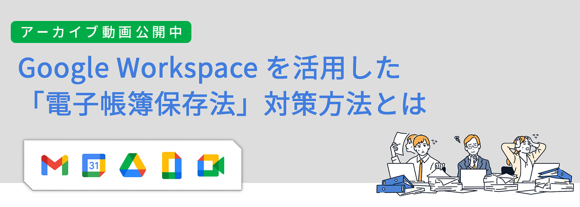 Google Workspace を活用した「電子帳簿保存法」対策方法とは