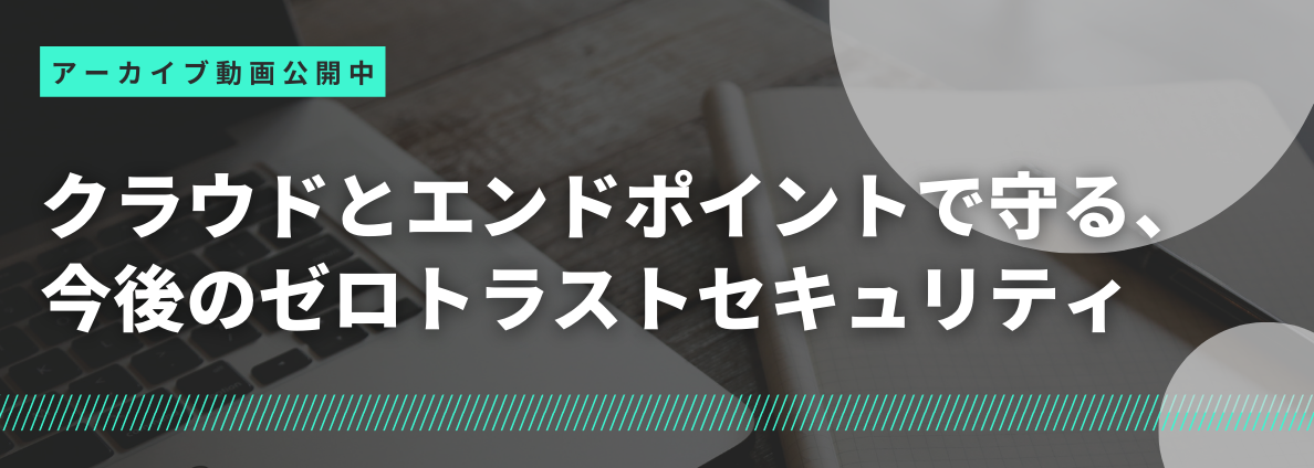 クラウドとエンドポイントで守る、今後のゼロトラストセキュリティ