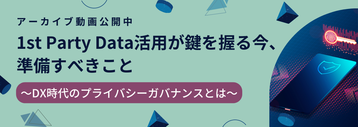 1st Party Data活用が鍵を握る今、準備すべきこと～DX時代のプライバシーガバナンスとは～