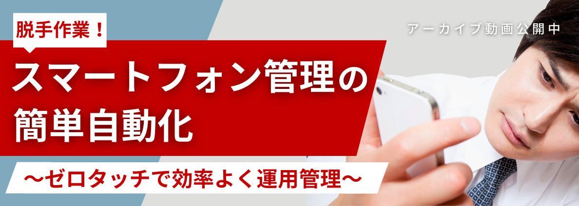 脱手作業！スマートフォン管理の簡単自動化～ゼロタッチで効率よく運用管理～