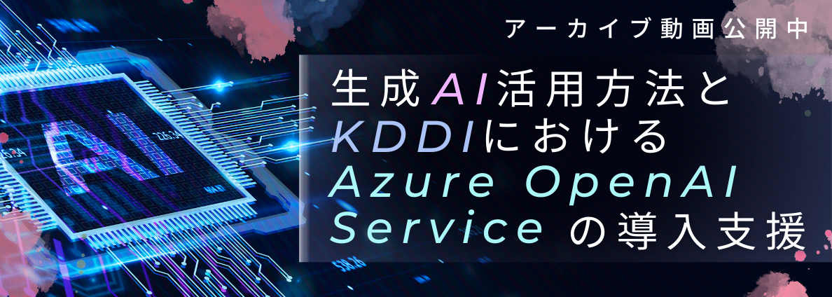 生成AI活用方法とKDDIにおけるAzure OpenAI Serviceの導入支援
