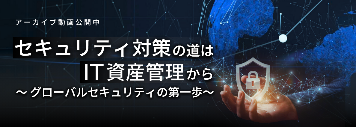 セキュリティ対策の道はIT資産管理から ～ グローバルセキュリティの第一歩～