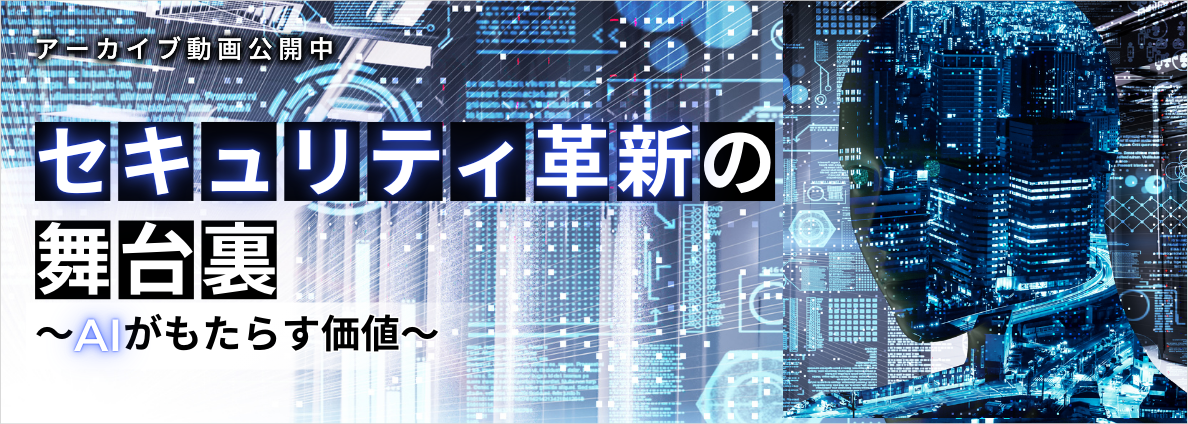 セキュリティ革新の舞台裏 ～AIがもたらす価値～