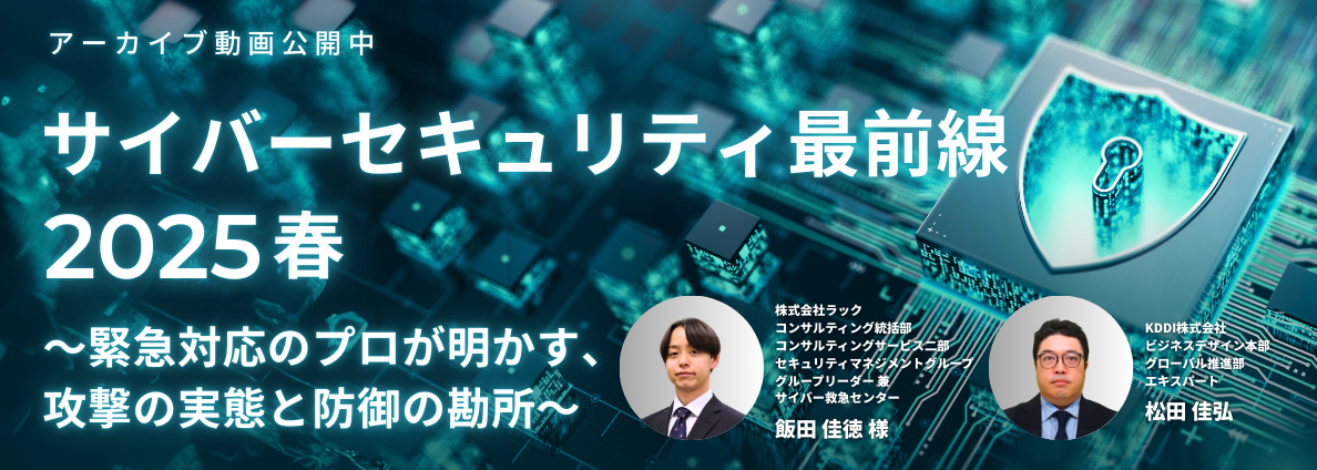 サイバーセキュリティ最前線 2025 春 ～緊急対応のプロが明かす、攻撃の実態と防御の勘所～