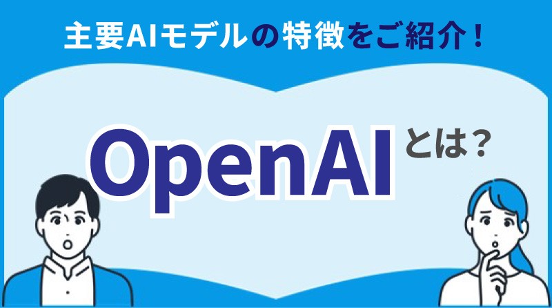 OpenAI (オープンAI) とは？<br>主要AIモデルの特徴をご紹介！