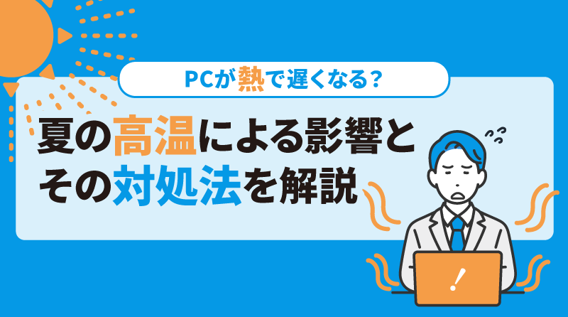 PCが熱で遅くなる？<br>夏の高温による影響とその対処法を解説