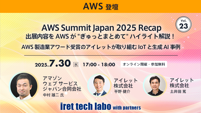 iret tech labo with partners #23 AWS Summit Japan 2025 Recap出展内容をAWSが“ぎゅっとまとめて”ハイライト解説！AWS製造業アワード受賞のアイレットが取り組むIoTと生成AI事例