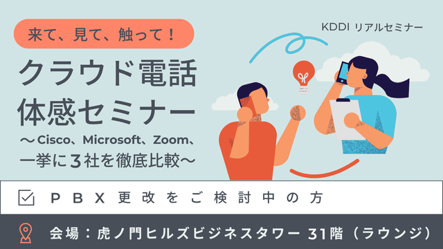 来て、見て、触って！クラウド電話体感セミナー ～Cisco、Microsoft、Zoom、一挙に3社を徹底比較～