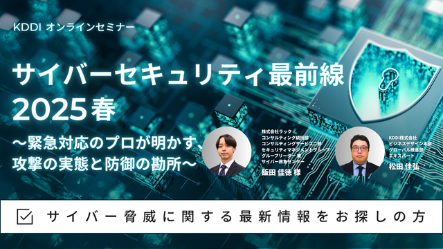 サイバーセキュリティ最前線2025春 ～緊急対応のプロが明かす、攻撃の実態と防御の勘所～