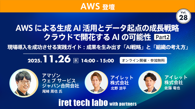 iret tech labo with partners #28 AWSによる生成AI活用とデータ起点の成長戦略 クラウドで開花するAIの可能性 Part２ 現場導入を成功させる実践ガイド：成果を生み出す「AI戦略」と「組織の考え方」