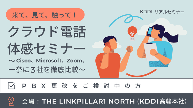 来て、見て、触って！クラウド電話体感セミナー ～Cisco、Microsoft、Zoom、一挙に3社を徹底比較～