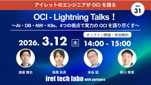 iret tech labo with partners #31 OCI‐Lightning Talks！～AI・DB・NW・K8s、4つの視点で実力のOCIを語り尽くす～