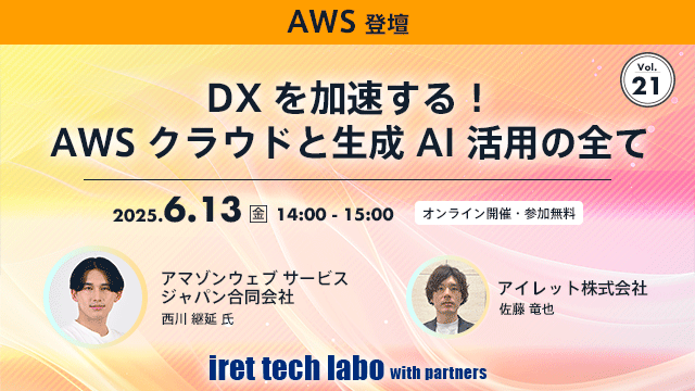 iret tech labo with partners #21 DXを加速する！AWSクラウドと生成AI活用の全て